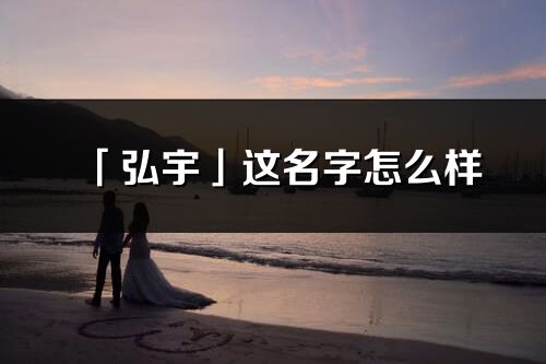 「弘宇」這名字怎么樣_弘宇的名字解釋