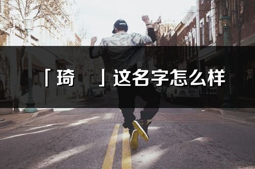 「琦珺」這名字怎么樣_琦珺的名字解釋