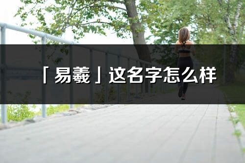 「易羲」這名字怎么樣_易羲的名字解釋