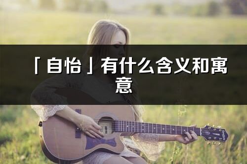 「自怡」有什么含義和寓意_自怡名字的出處與意思