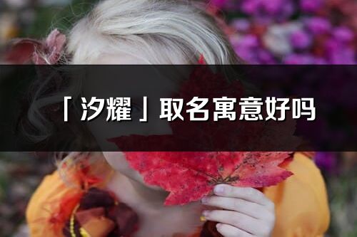 「汐耀」取名寓意好嗎_汐耀名字含義及五行