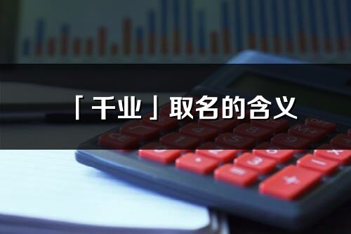 「千業」取名的含義_千業名字寓意解釋