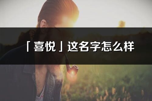「喜悅」這名字怎么樣_喜悅的名字解釋