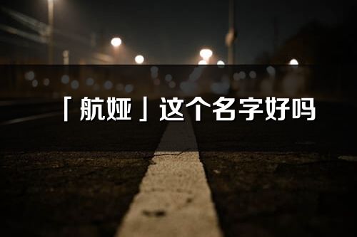 「航婭」這個名字好嗎_航婭名字寓意,含義