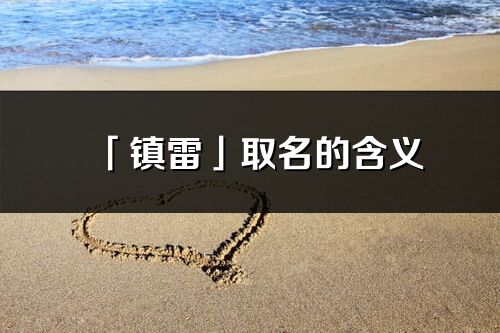 「鎮雷」取名的含義_鎮雷名字寓意解釋