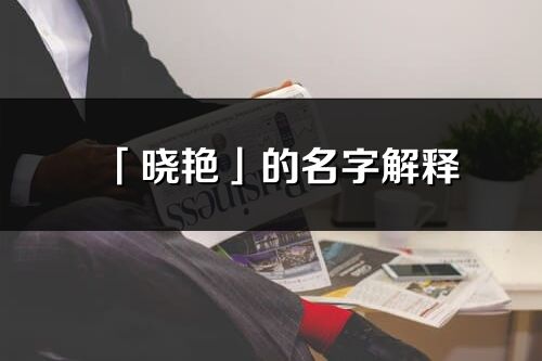 「曉艷」的名字解釋_曉艷含義分析