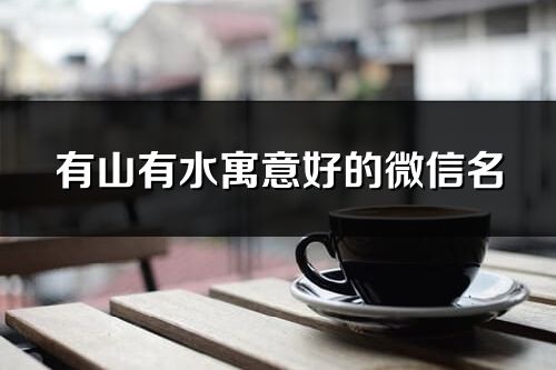 有山有水寓意好的微信名(共74個)