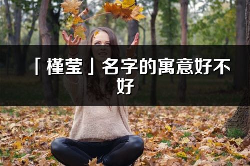 「槿瑩」名字的寓意好不好_槿瑩含義分析