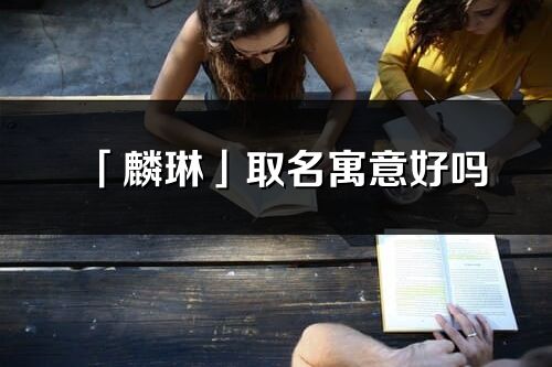 「麟琳」取名寓意好嗎_麟琳名字含義及寓意