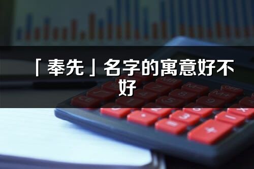 「奉先」名字的寓意好不好_奉先含義分析