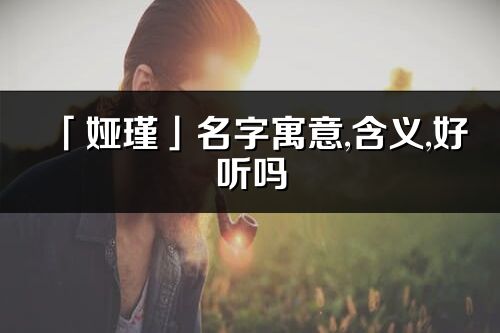 「婭瑾」名字寓意,含義,好聽嗎_婭瑾名字分析打分