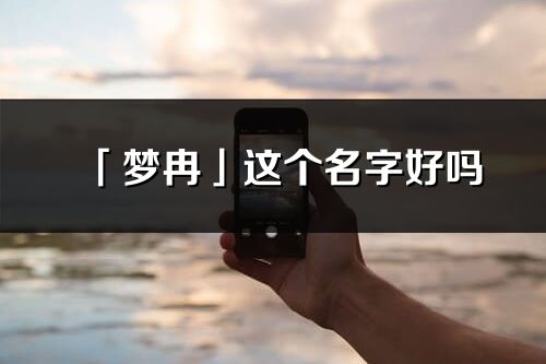 「夢冉」這個名字好嗎_夢冉名字寓意,含義