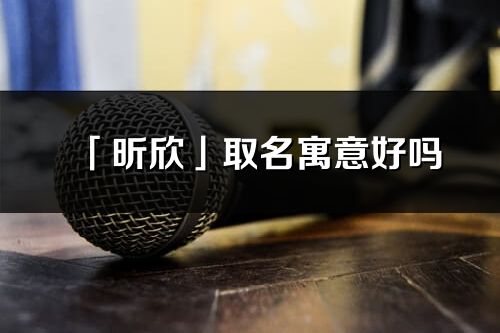 「昕欣」取名寓意好嗎_昕欣名字含義及寓意