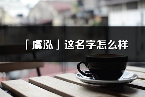 「虞泓」這名字怎么樣_虞泓的名字解釋