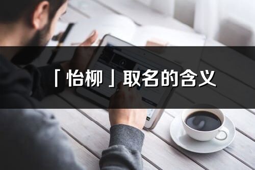 「怡柳」取名的含義_怡柳名字寓意解釋