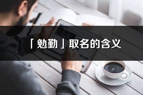 「勉勤」取名的含義_勉勤名字寓意解釋
