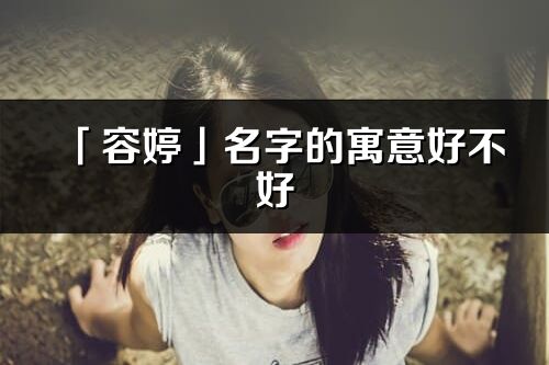 「容婷」名字的寓意好不好_容婷含義分析