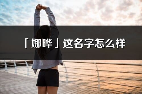「娜曄」這名字怎么樣_娜曄的名字解釋