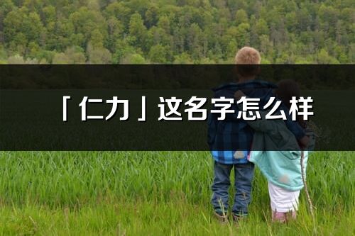 「仁力」這名字怎么樣_仁力的名字解釋