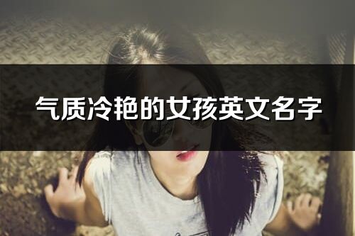 氣質(zhì)冷艷的女孩英文名字