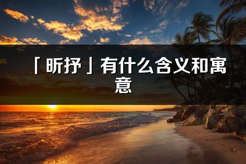 「昕抒」有什么含義和寓意_昕抒名字的出處與意思