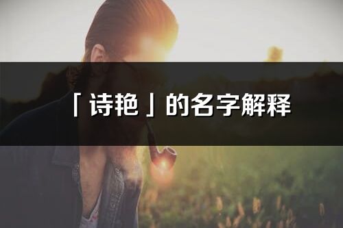 「詩艷」的名字解釋_詩艷含義分析