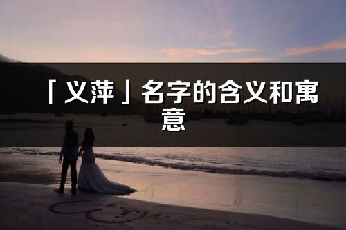 「義萍」名字的含義和寓意_義萍的出處與意思解釋