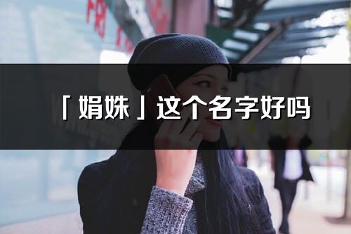 「娟姝」這個(gè)名字好嗎_娟姝名字寓意,含義