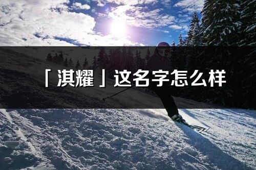 「淇耀」這名字怎么樣_淇耀的名字解釋