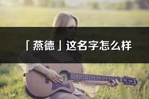 「燕德」這名字怎么樣_燕德的名字解釋