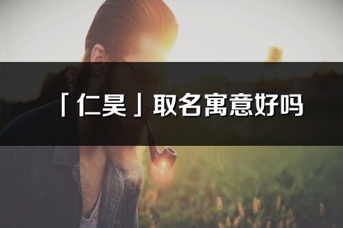 「仁昊」取名寓意好嗎_仁昊名字含義及五行
