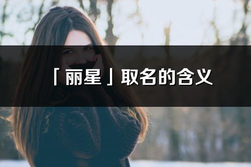 「麗星」取名的含義_麗星名字寓意