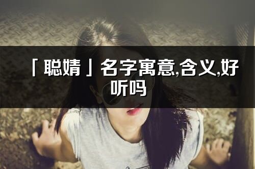 「聰婧」名字寓意,含義,好聽嗎_聰婧名字分析打分