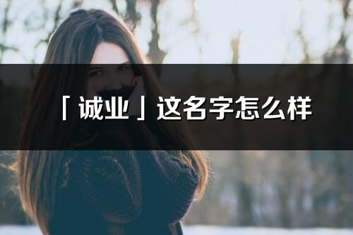 「誠業」這名字怎么樣_誠業的名字解釋