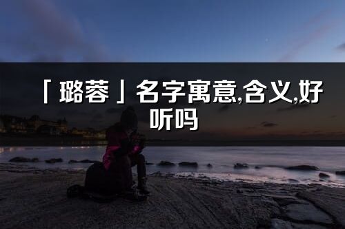 「璐蓉」名字寓意,含義,好聽嗎_璐蓉名字分析打分