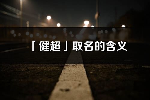 「健超」取名的含義_健超名字寓意解釋