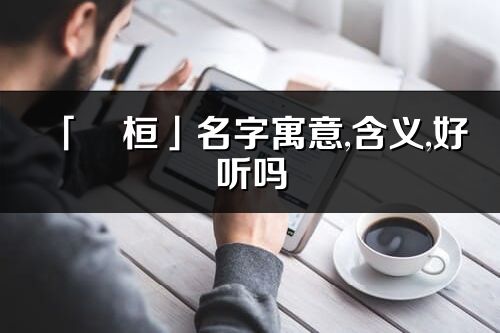 「旻桓」名字寓意,含義,好聽嗎_旻桓名字分析打分
