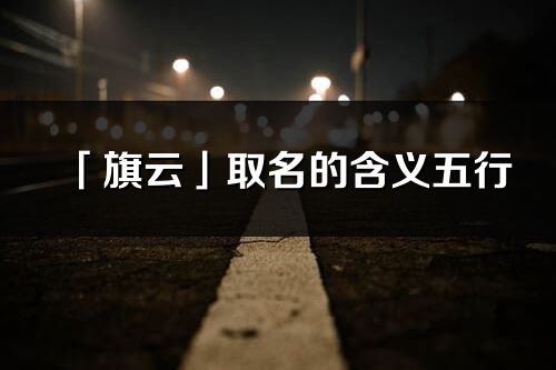 「旗云」取名的含義五行_旗云名字寓意解釋