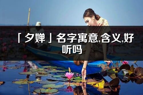 「夕嬋」名字寓意,含義,好聽嗎_夕嬋名字取名打分