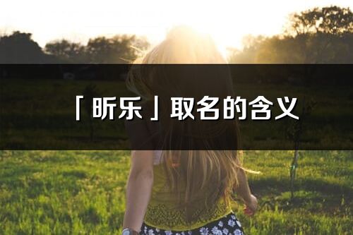 「昕樂」取名的含義_昕樂名字寓意解釋