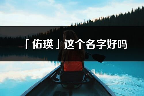 「佑瑛」這個名字好嗎_佑瑛名字寓意,含義