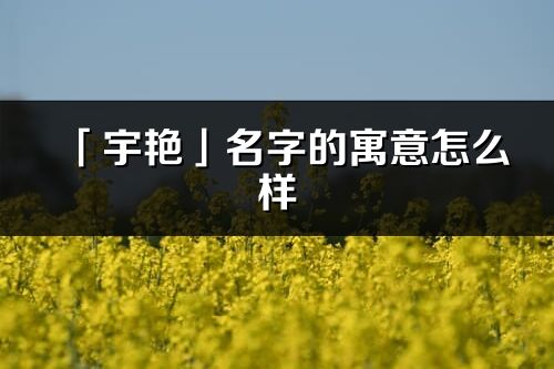 「宇艷」名字的寓意怎么樣_宇艷的出處