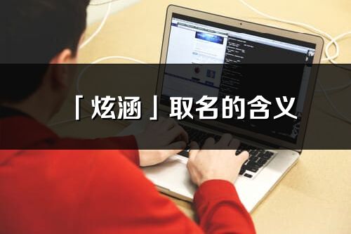 「炫涵」取名的含義_炫涵名字寓意解釋