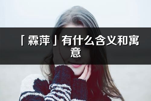 「霖萍」有什么含義和寓意_霖萍名字的出處與意思