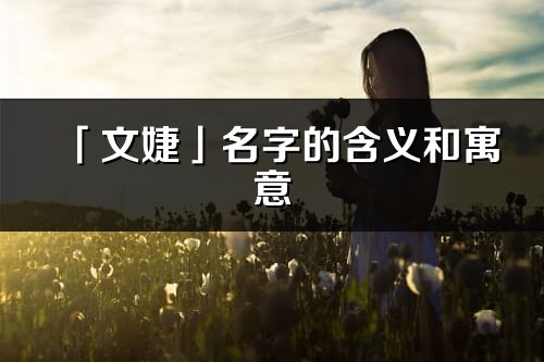 「文婕」名字的含義和寓意_文婕的出處與意思解釋