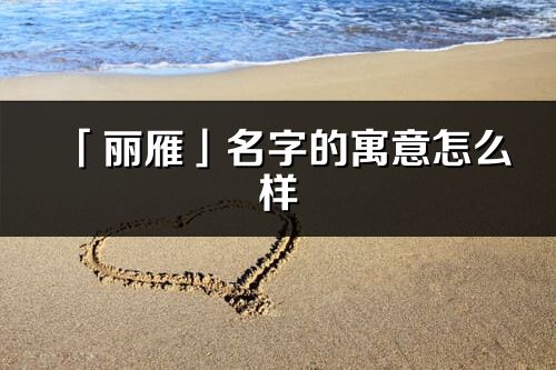 「麗雁」名字的寓意怎么樣_麗雁的出處