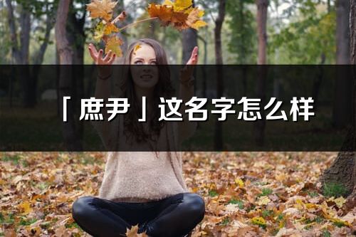 「庶尹」這名字怎么樣_庶尹的名字解釋