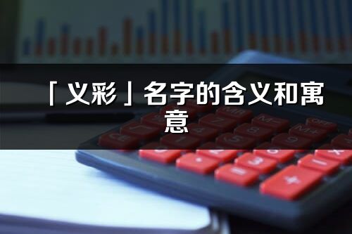 「義彩」名字的含義和寓意_義彩的出處與意思解釋
