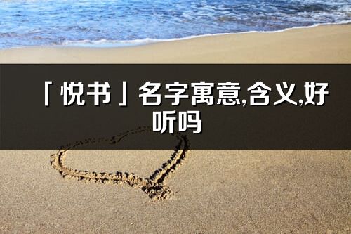 「悅書」名字寓意,含義,好聽嗎_悅書名字取名打分