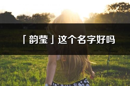 「韻瑩」這個(gè)名字好嗎_韻瑩名字寓意,含義